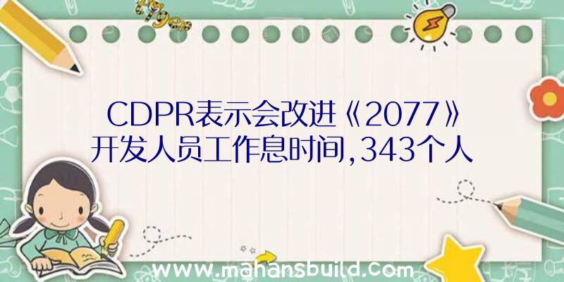 CDPR表示会改进《2077》开发人员工作息时间,343个人