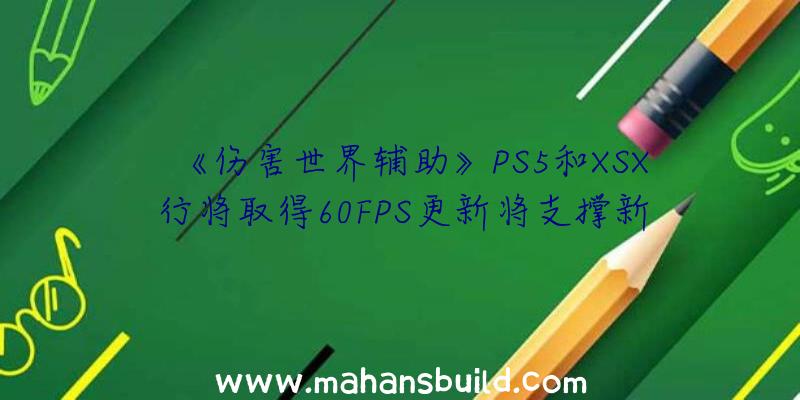 《伤害世界辅助》PS5和XSX行将取得60FPS更新将支撑新的气象和颜色分级