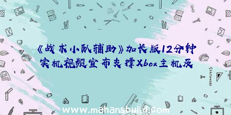 《战术小队辅助》加长版12分钟实机视频宣布支撑Xbox主机及PC平台