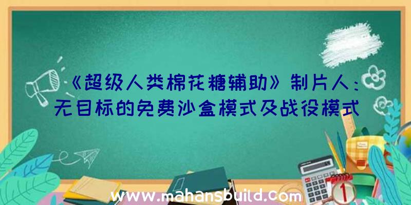 《超级人类棉花糖辅助》制片人：无目标的免费沙盒模式及战役模式