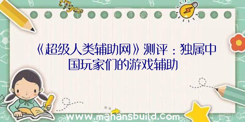 《超级人类辅助网》测评：独属中国玩家们的游戏辅助