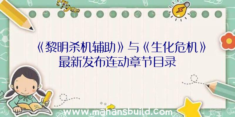 《黎明杀机辅助》与《生化危机》最新发布连动章节目录