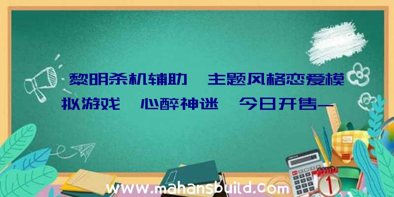 《黎明杀机辅助》主题风格恋爱模拟游戏《心醉神迷》今日开售-