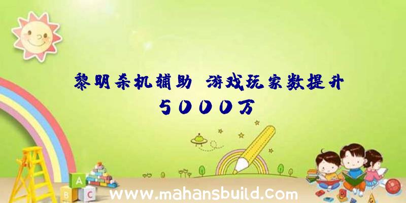 《黎明杀机辅助》游戏玩家数提升5000万