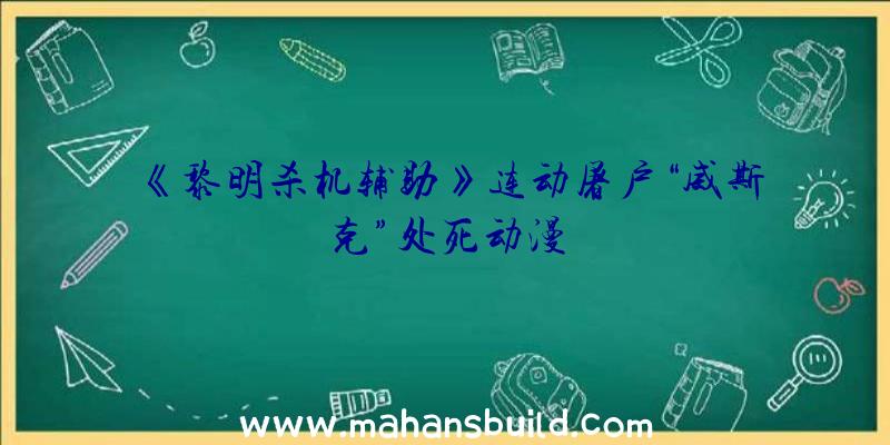 《黎明杀机辅助》连动屠户“威斯克”处死动漫