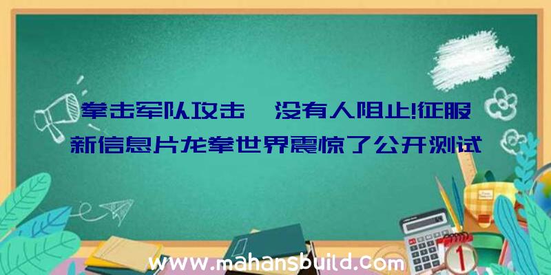 拳击军队攻击,没有人阻止!征服新信息片龙拳世界震惊了公开测试