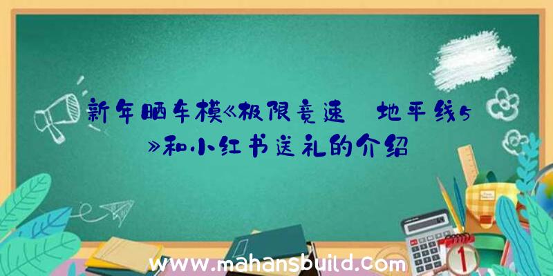 新年晒车模《极限竞速:地平线5》和小红书送礼的介绍