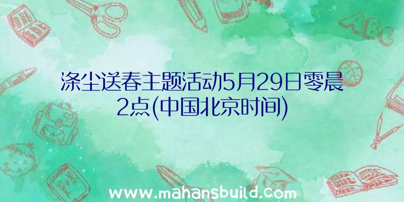 涤尘送春主题活动5月29日零晨2点(中国北京时间)