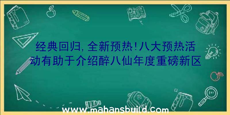 经典回归,全新预热!八大预热活动有助于介绍醉八仙年度重磅新区