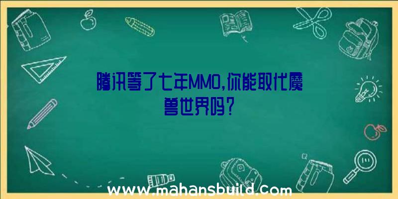 腾讯等了七年MMO,你能取代魔兽世界吗？