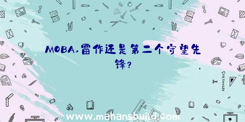 MOBA,雷作还是第二个守望先锋？