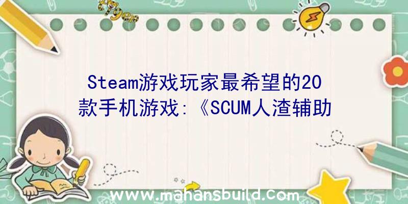 Steam游戏玩家最希望的20款手机游戏:《SCUM人渣辅助》排名第20位