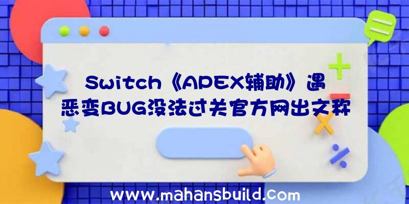 Switch《APEX辅助》遇恶变BUG没法过关官方网出文称将尽早进行恢复工作中