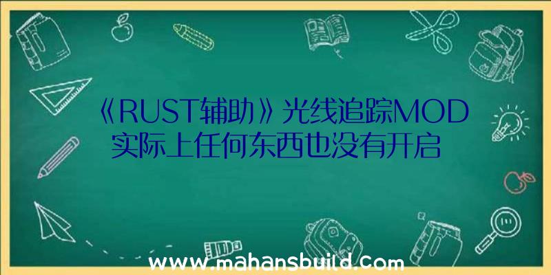 《RUST辅助》光线追踪MOD实际上任何东西也没有开启