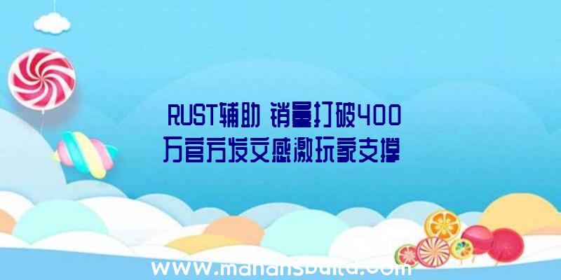 《RUST辅助》销量打破400万官方发文感激玩家支撑