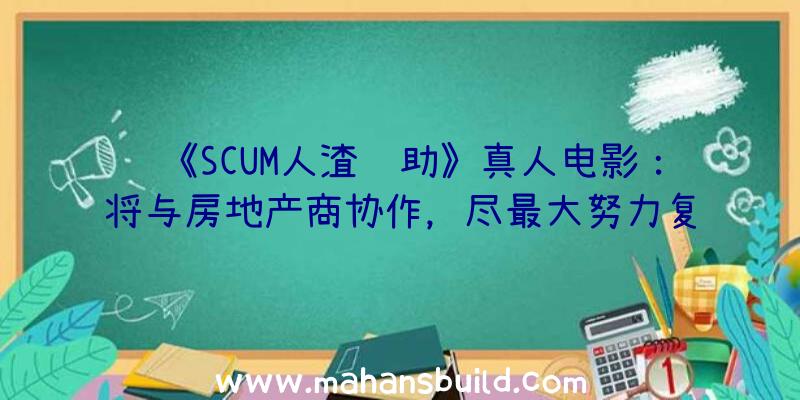 《SCUM人渣辅助》真人电影：将与房地产商协作，尽最大努力复原手机游戏原素