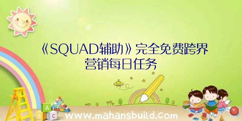 《SQUAD辅助》完全免费跨界营销每日任务