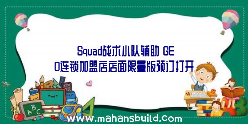 《Squad战术小队辅助》GEO连锁加盟店店面限量版预订打开选购即送“灵马口笛戒指”传奇