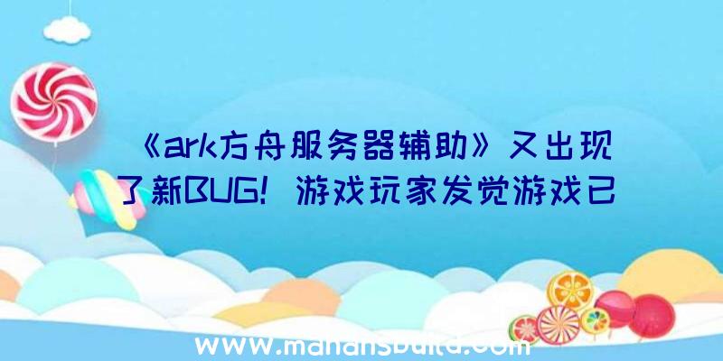 《ark方舟服务器辅助》又出现了新BUG！游戏玩家发觉游戏已登出但表明人物角色依然在玩