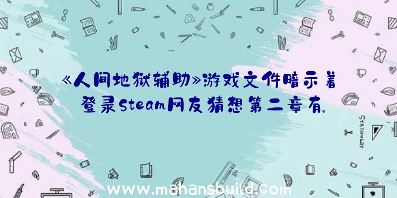 《人间地狱辅助》游戏文件暗示着登录Steam网友猜想第二章有希望登陆PC