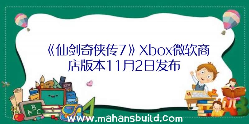 《仙剑奇侠传7》Xbox微软商店版本11月2日发布