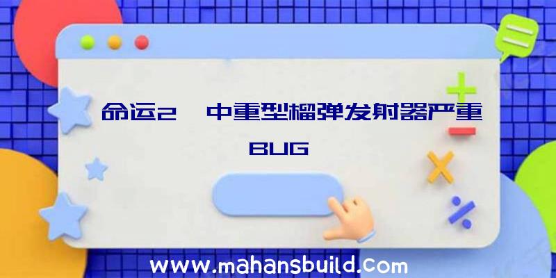 《命运2》中重型榴弹发射器严重BUG