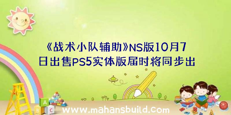 《战术小队辅助》NS版10月7日出售PS5实体版届时将同步出售