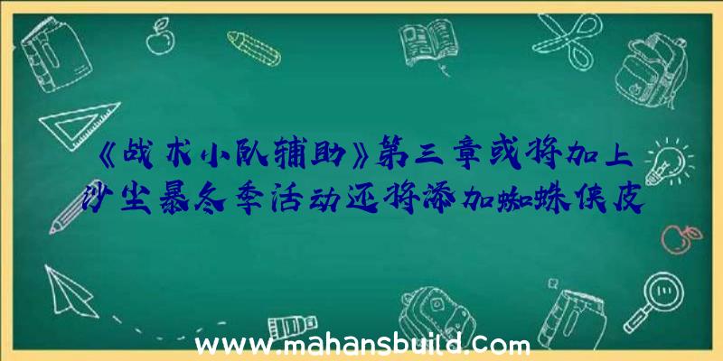 《战术小队辅助》第三章或将加上沙尘暴冬季活动还将添加蜘蛛侠皮肤