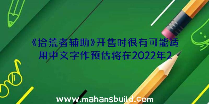 《拾荒者辅助》开售时很有可能适用中文字作预估将在2022年2月8日开售