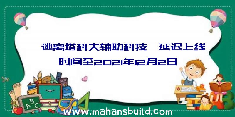 《逃离塔科夫辅助科技》延迟上线时间至2021年12月2日