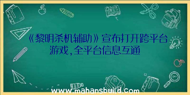 《黎明杀机辅助》宣布打开跨平台游戏,全平台信息互通