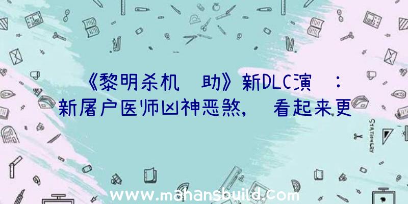 《黎明杀机辅助》新DLC演试:新屠户医师凶神恶煞,脸看起来更新改