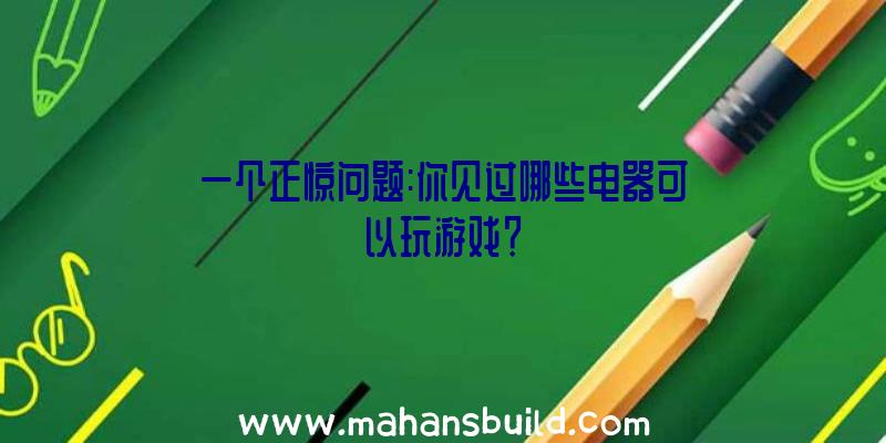 一个正惊问题:你见过哪些电器可以玩游戏？