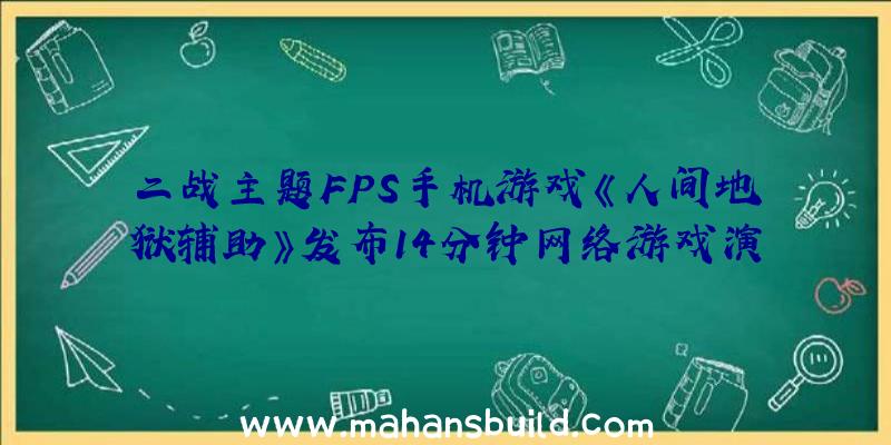 二战主题FPS手机游戏《人间地狱辅助》发布14分钟网络游戏演