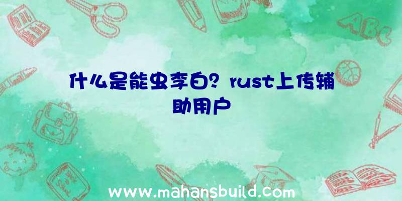 什么是能虫李白？rust上传辅助用户