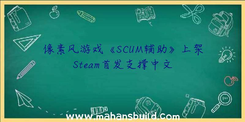 像素风游戏《SCUM辅助》上架Steam首发支撑中文