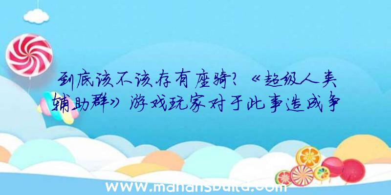 到底该不该存有座骑？《超级人类辅助群》游戏玩家对于此事造成争执