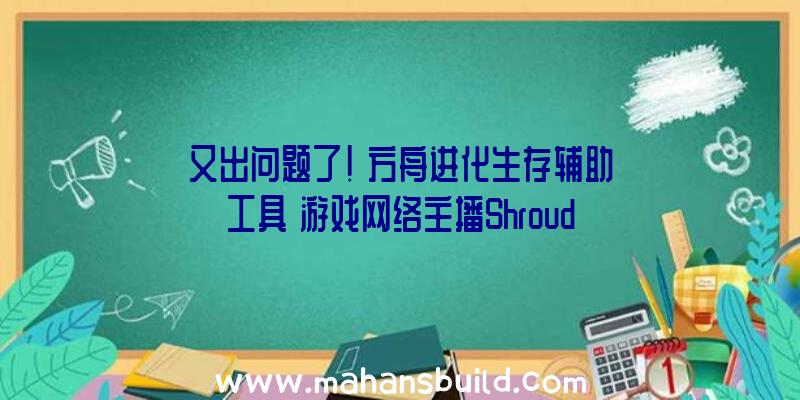 又出问题了！《方舟进化生存辅助工具》游戏网络主播Shroud称玩游戏时开关电源发生爆炸