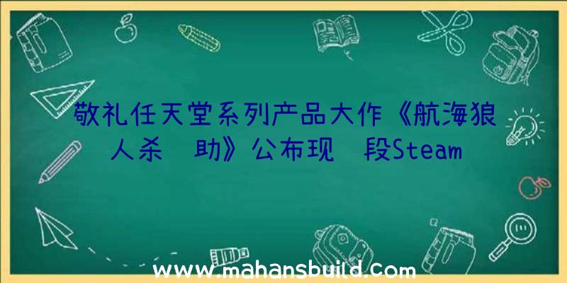 敬礼任天堂系列产品大作《航海狼人杀辅助》公布现阶段Steam已撤出体验版