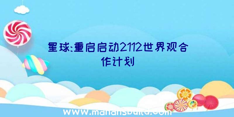 星球:重启启动2112世界观合作计划