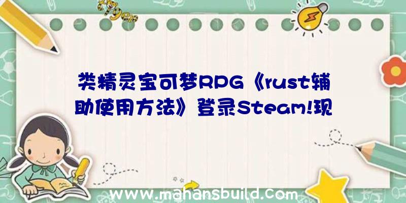 类精灵宝可梦RPG《rust辅助使用方法》登录Steam!现阶段国区市场价70元