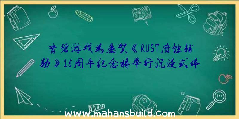 育碧游戏为庆贺《RUST腐蚀辅助》15周年纪念将举行沉浸式体验交响音乐会世界巡演方案将在2023年逐渐