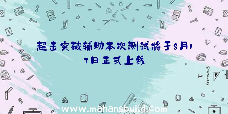 超击突破辅助本次测试将于8月17日正式上线